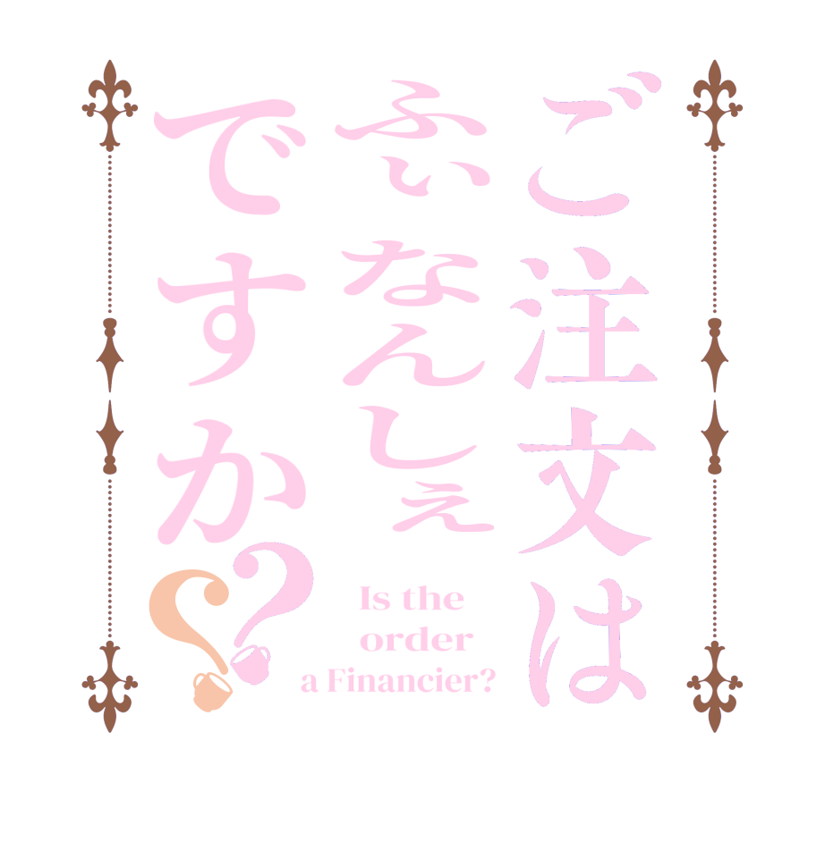 ご注文はふぃなんしぇですか？？  Is the      order    a Financier?