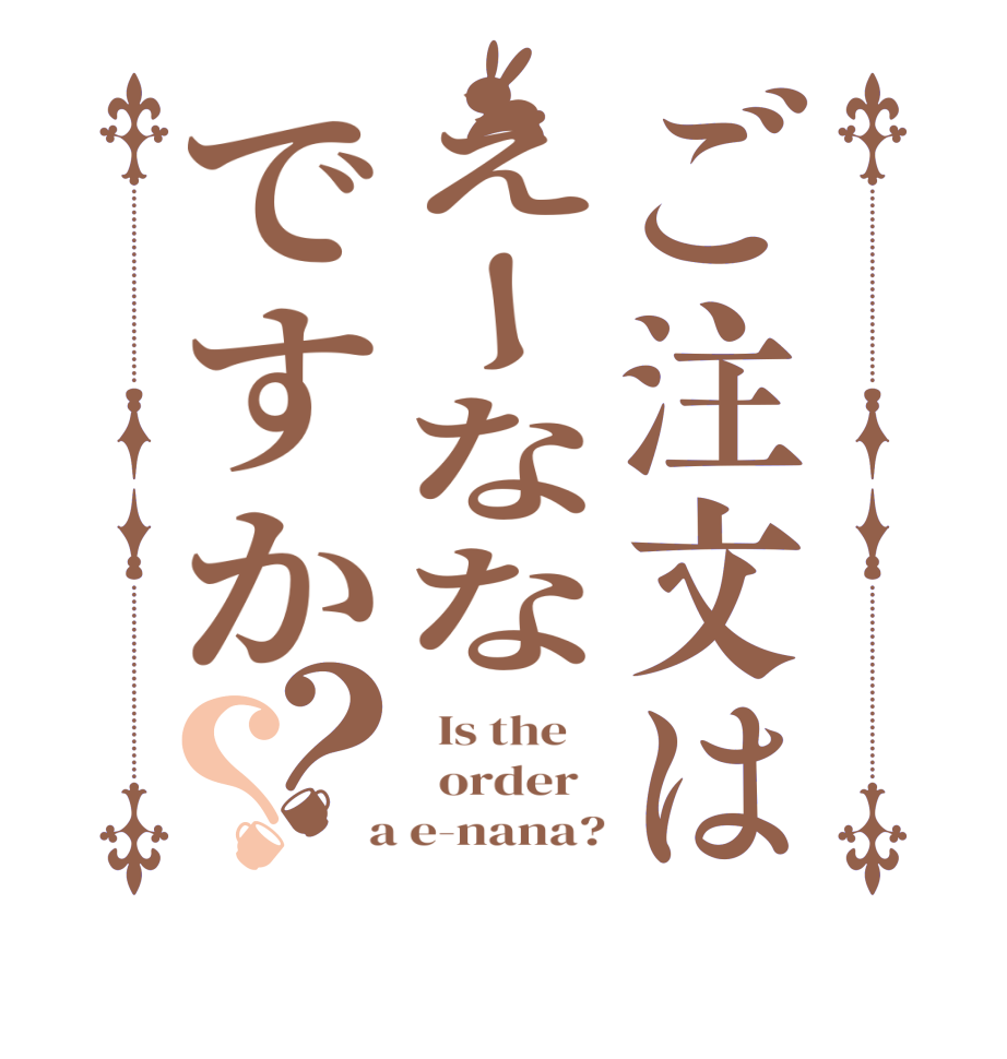 ご注文はえーななですか？？  Is the      order    a e-nana?