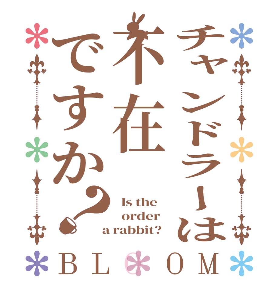 チャンドラーは不在ですか？BLOOM   Is the      order    a rabbit?  
