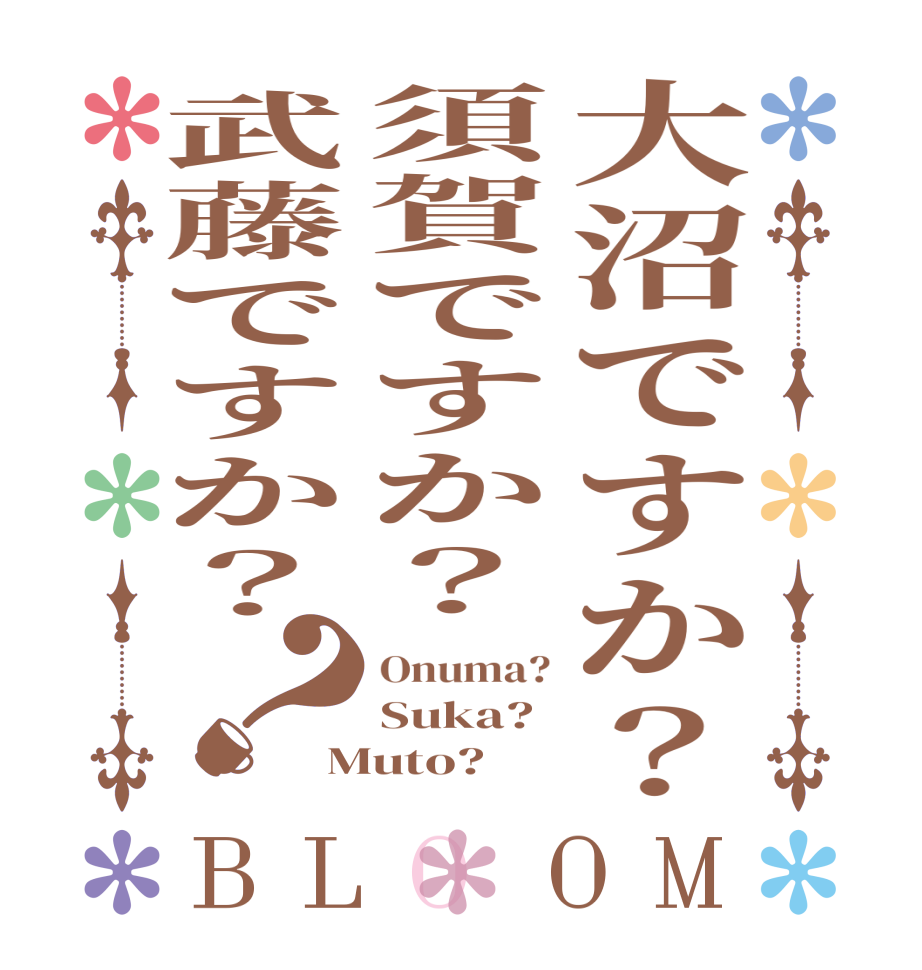 大沼ですか？須賀ですか？武藤ですか？？BLOOM Onuma? Suka? Muto?  