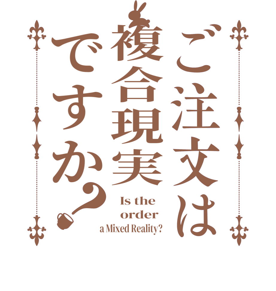 ご注文は複合現実ですか？  Is the      order    a Mixed Reality?  
