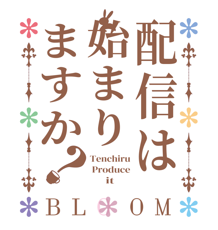 配信は始まりますか？BLOOM Tenchiru  Produce           it