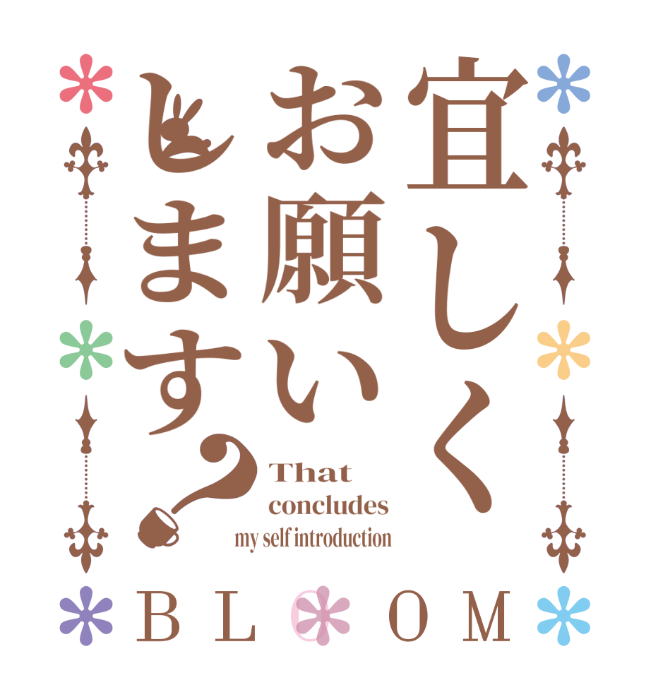 宜しくお願いします？BLOOM That concludes  my self introduction