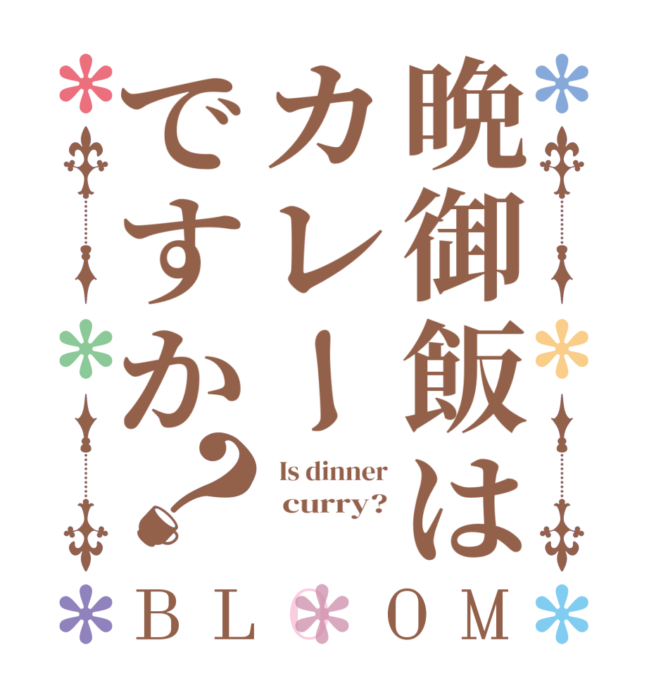 晩御飯はカレーですか？BLOOM   Is dinner   curry?  