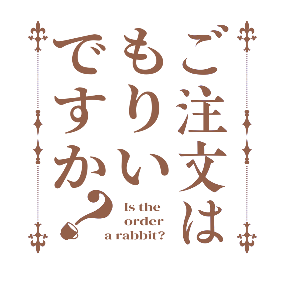 ご注文はもりいですか？  Is the      order    a rabbit?  
