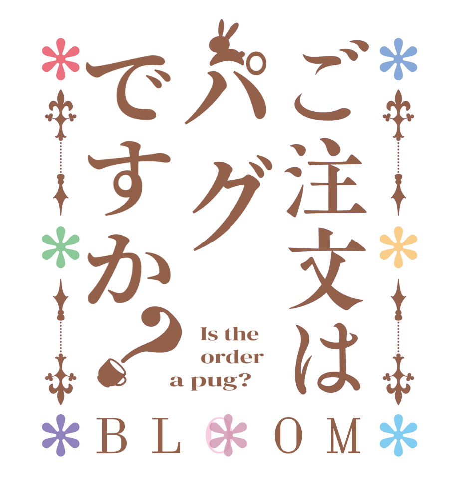 ご注文はパグですか？BLOOM   Is the      order    a pug?  