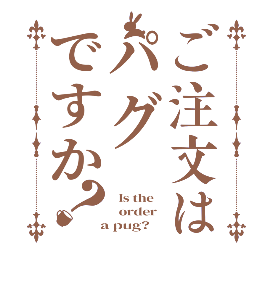 ご注文はパグですか？  Is the      order    a pug?  