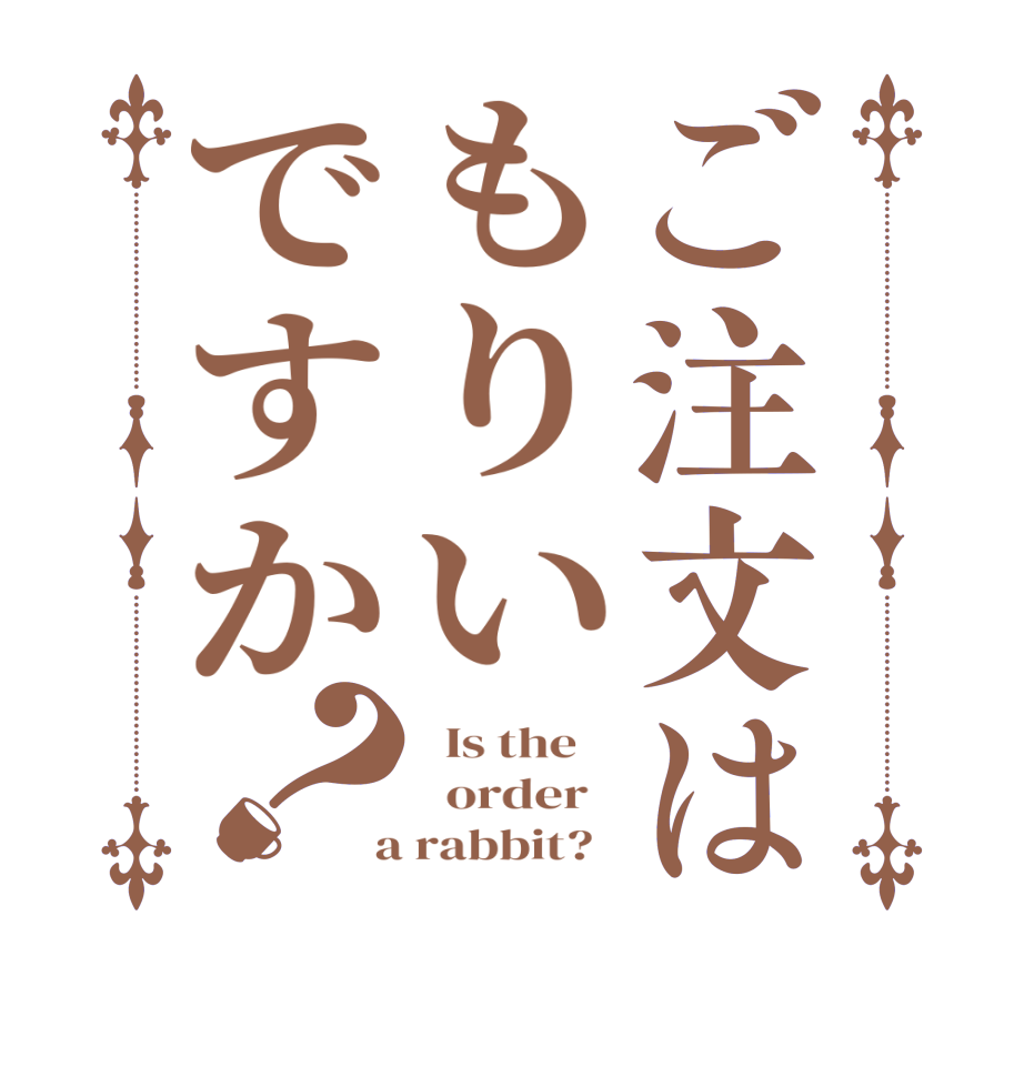 ご注文はもりいですか？  Is the      order    a rabbit?  
