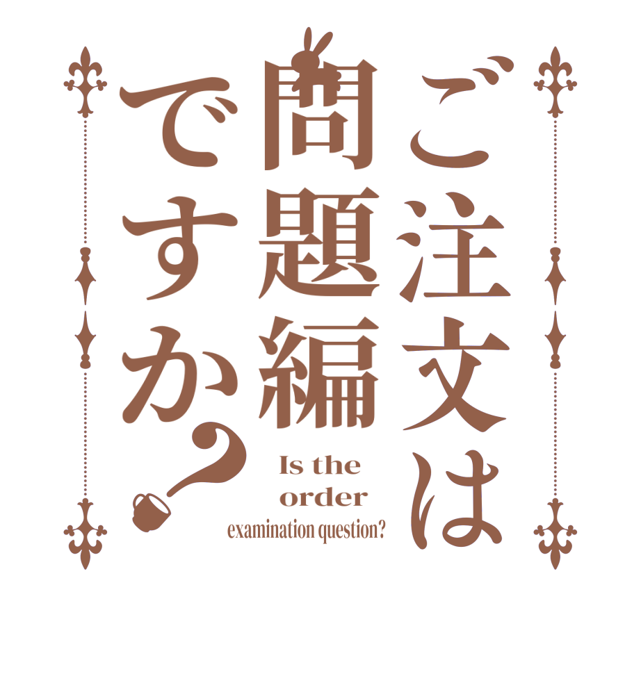 ご注文は問題編ですか？  Is the      order   examination question?