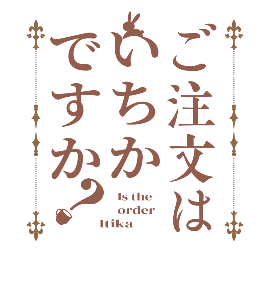 ご注文はいちかですか？  Is the      order    Itika