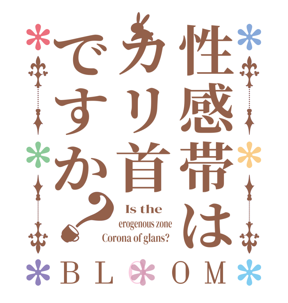 性感帯はカリ首ですか？BLOOM   Is the    erogenous zone Corona of glans?  