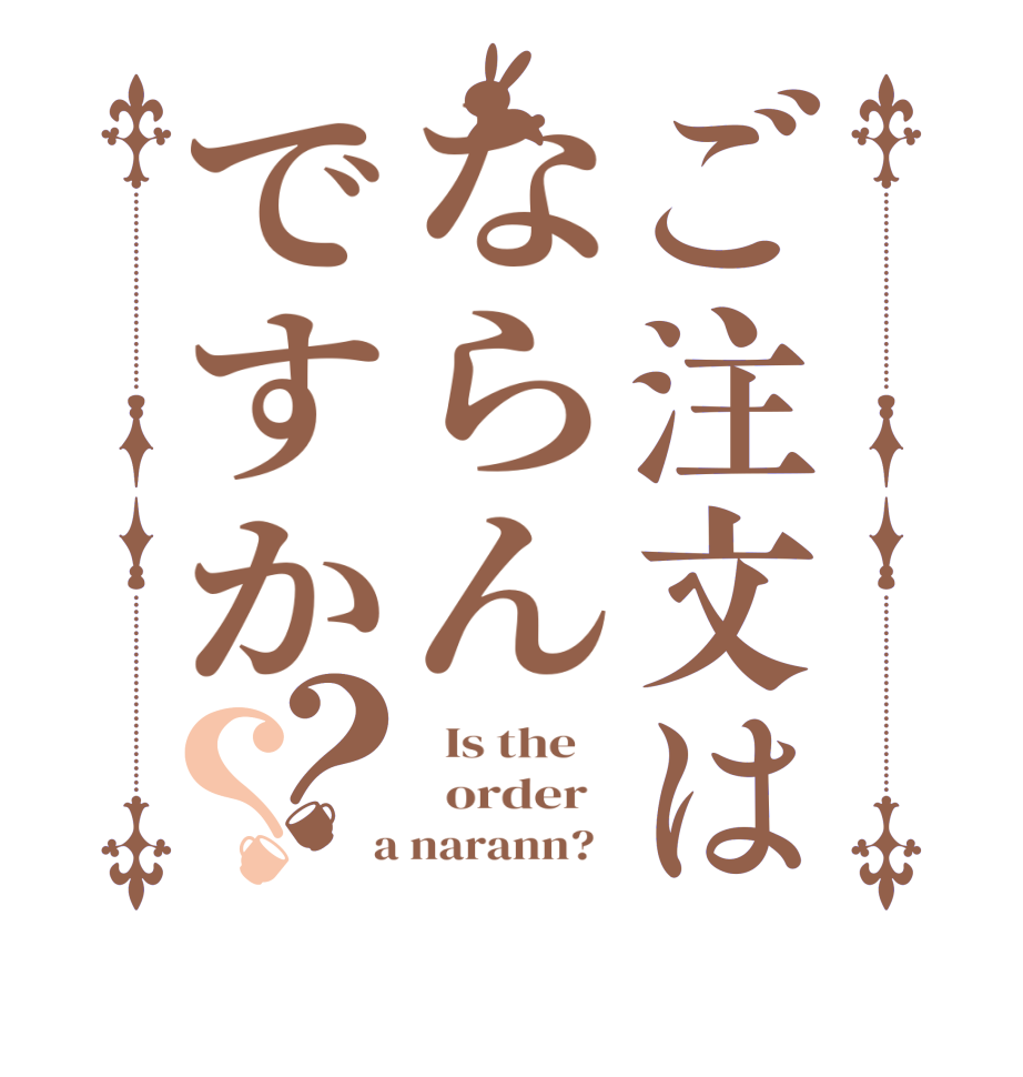 ご注文はならんですか？？  Is the      order    a narann?  