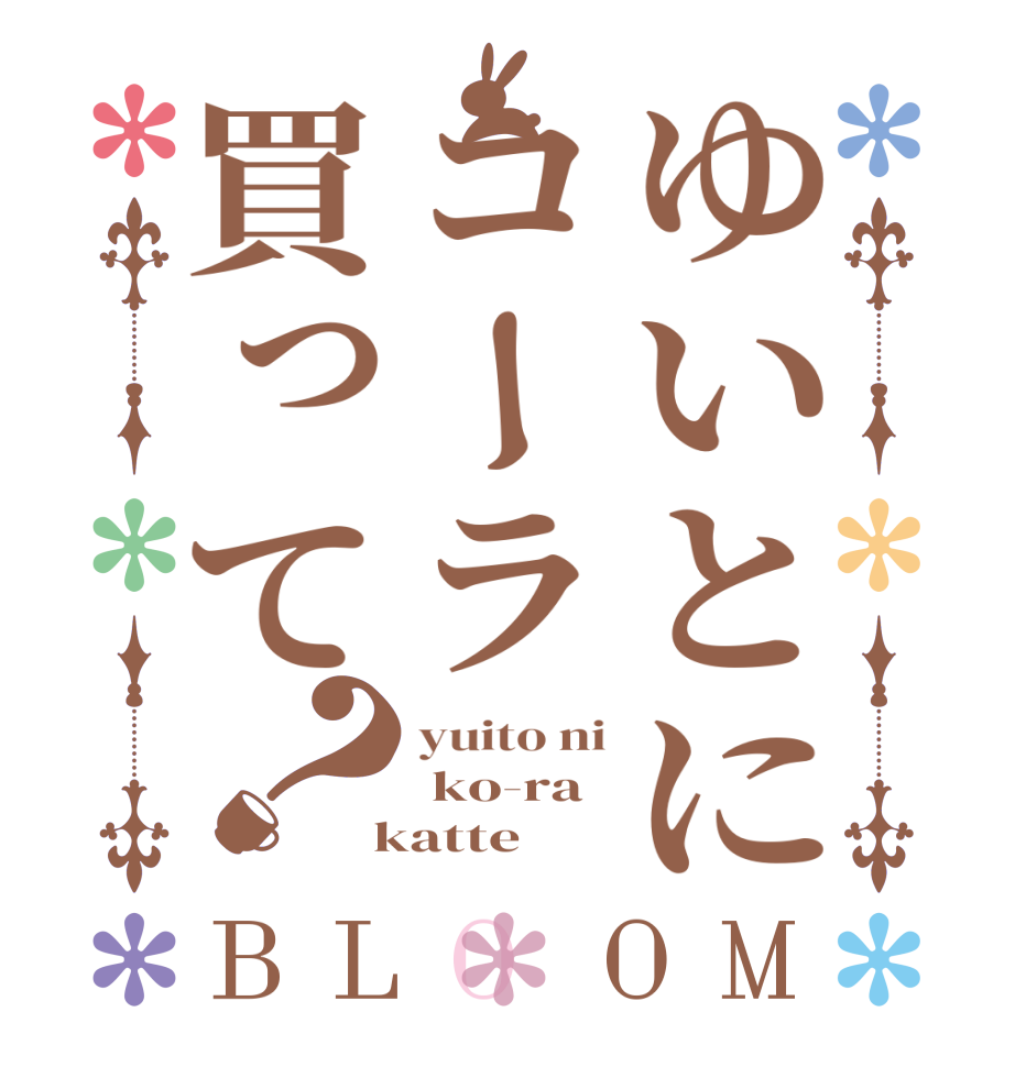 ゆいとにコーラ買って？BLOOM yuito ni  ko-ra  katte