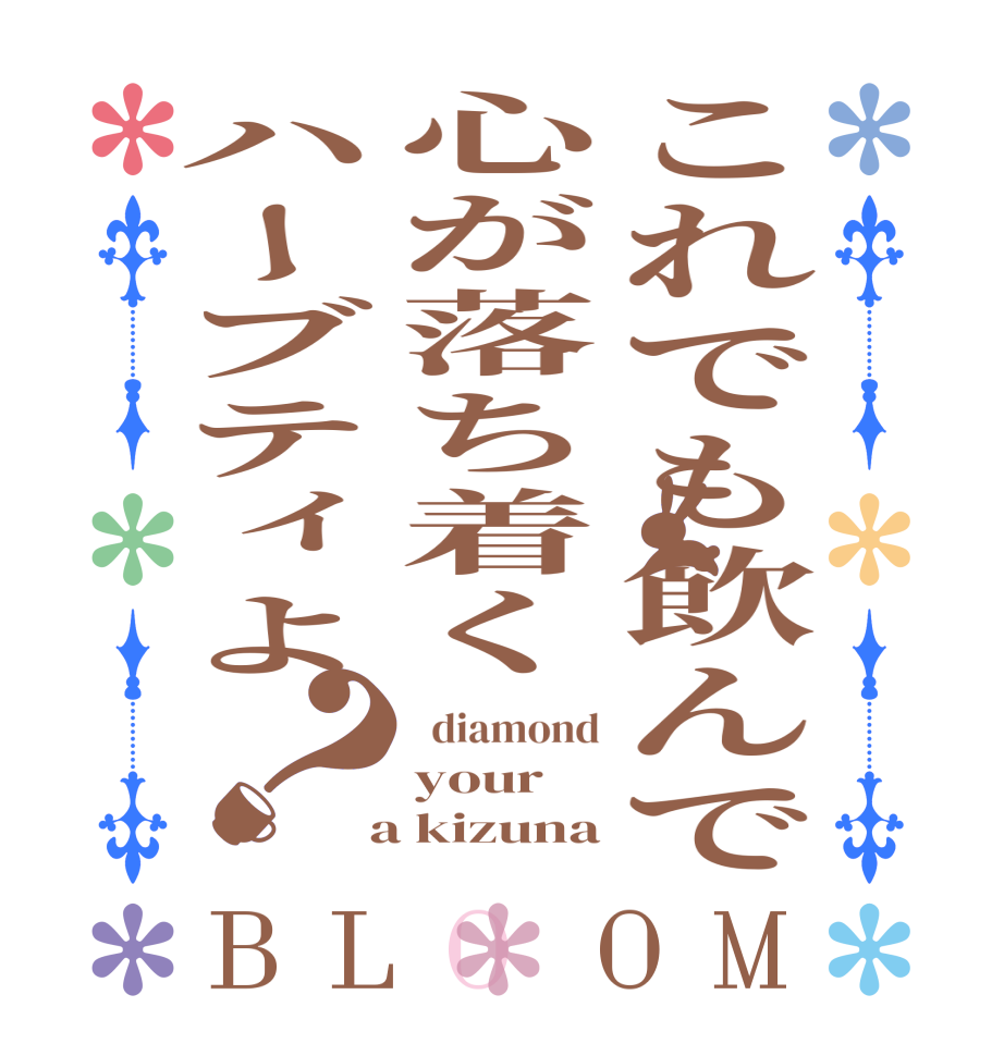 これでも飲んで心が落ち着くハーブティよ？BLOOM   diamond your  a kizuna