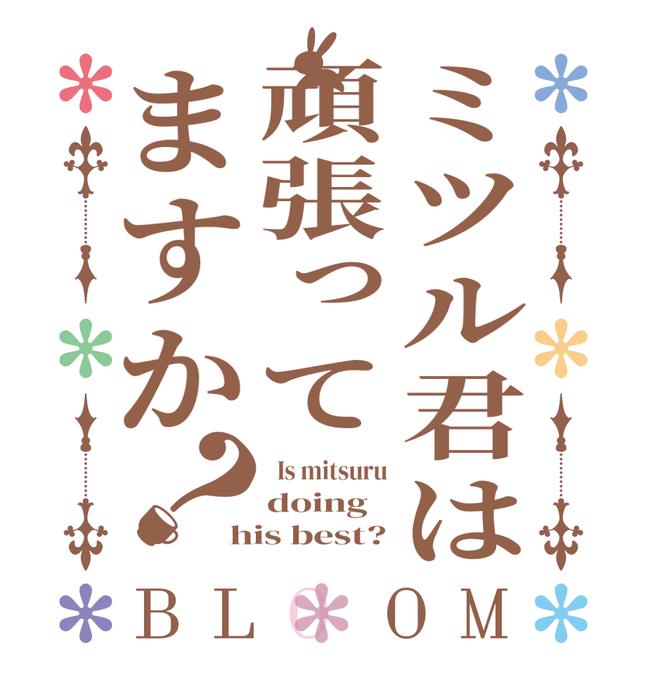 ミツル君は頑張ってますか？BLOOM   Is mitsuru doing his best?