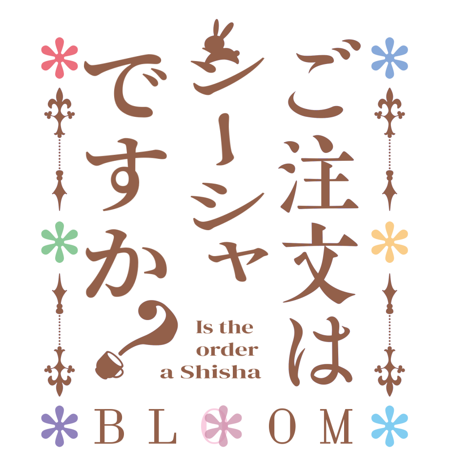 ご注文はシーシャですか？BLOOM   Is the      order   a Shisha