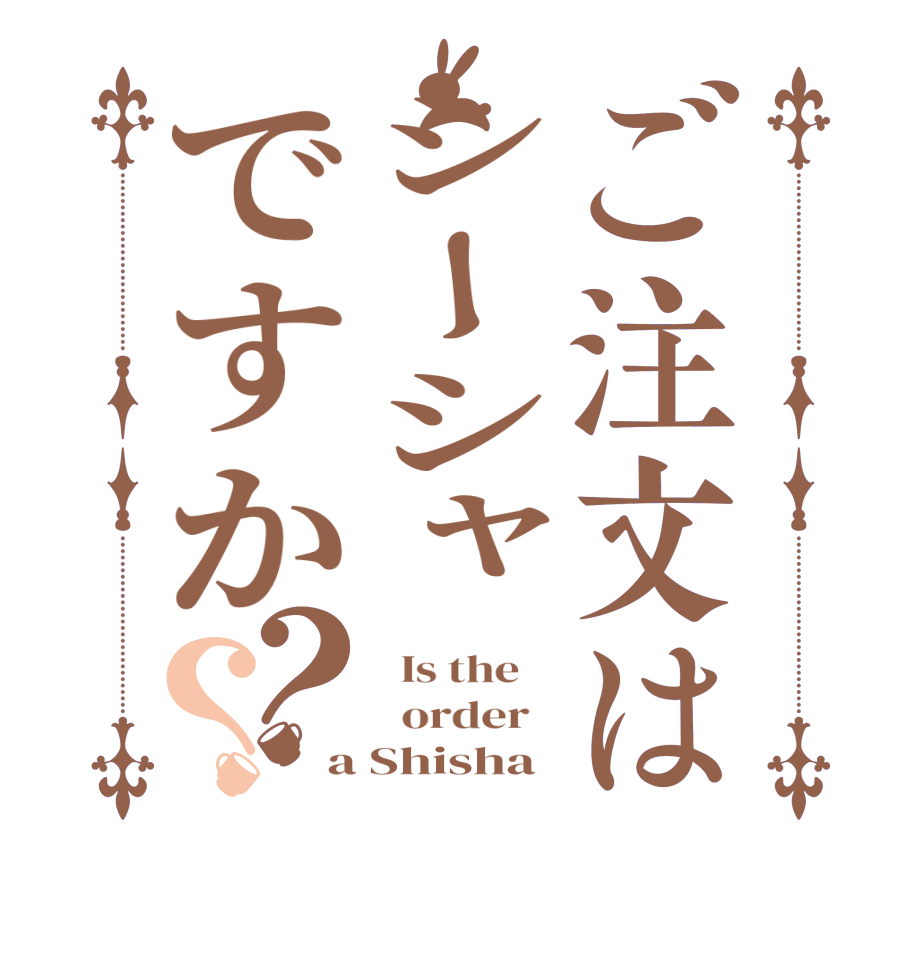 ご注文はシーシャですか？？  Is the      order   a Shisha