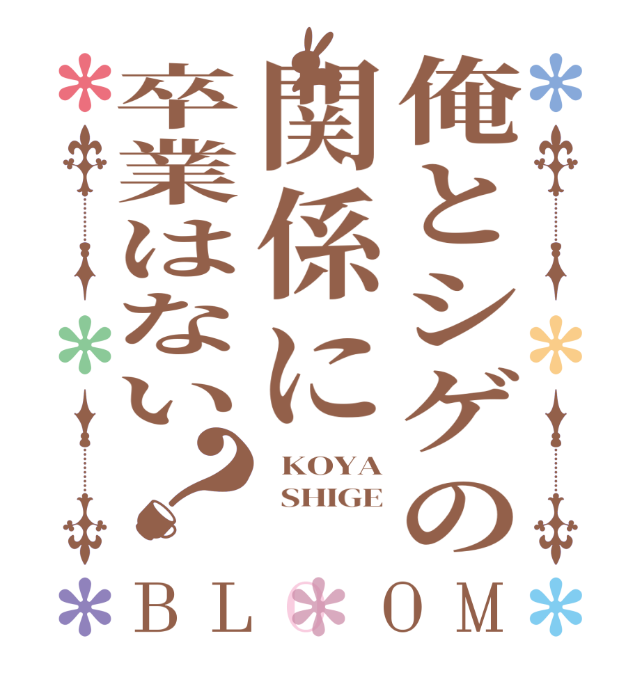 俺とシゲの関係に卒業はない？BLOOM   KOYA   SHIGE  