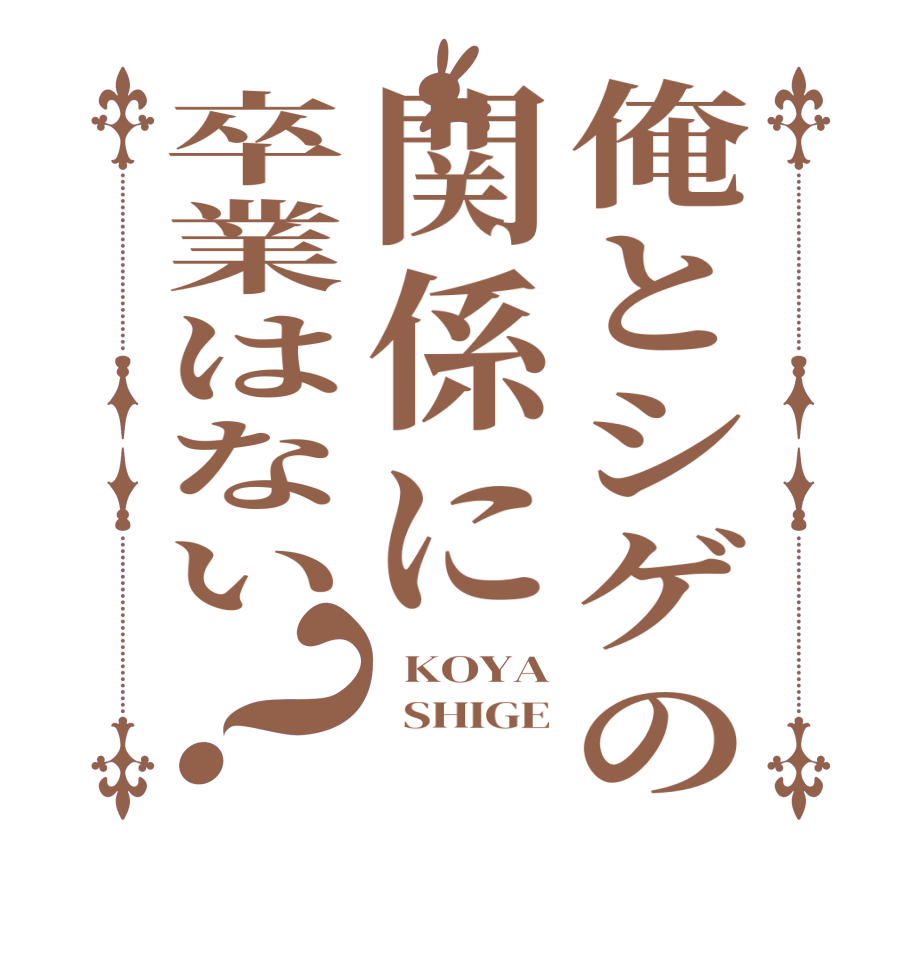 俺とシゲの関係に卒業はない？  KOYA   SHIGE  