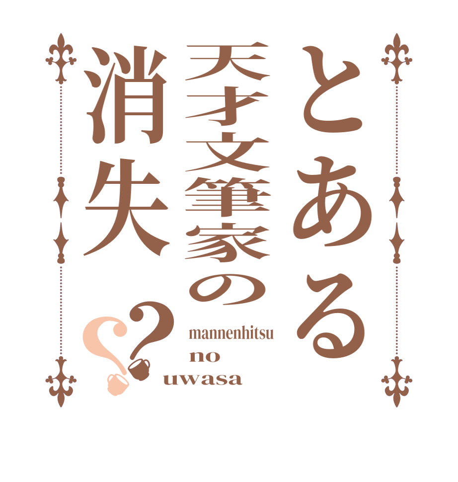 とある天才文筆家の消失？？mannenhitsu no uwasa