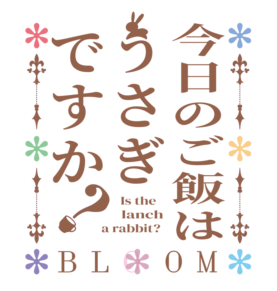 今日のご飯はうさぎですか？BLOOM   Is the      lanch  a rabbit?  