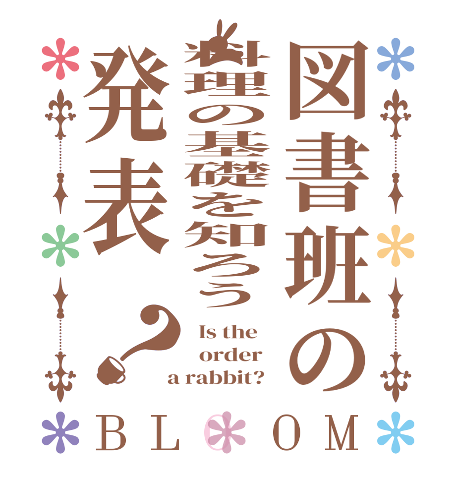 図書班の料理の基礎を知ろう発表？BLOOM   Is the      order    a rabbit?  