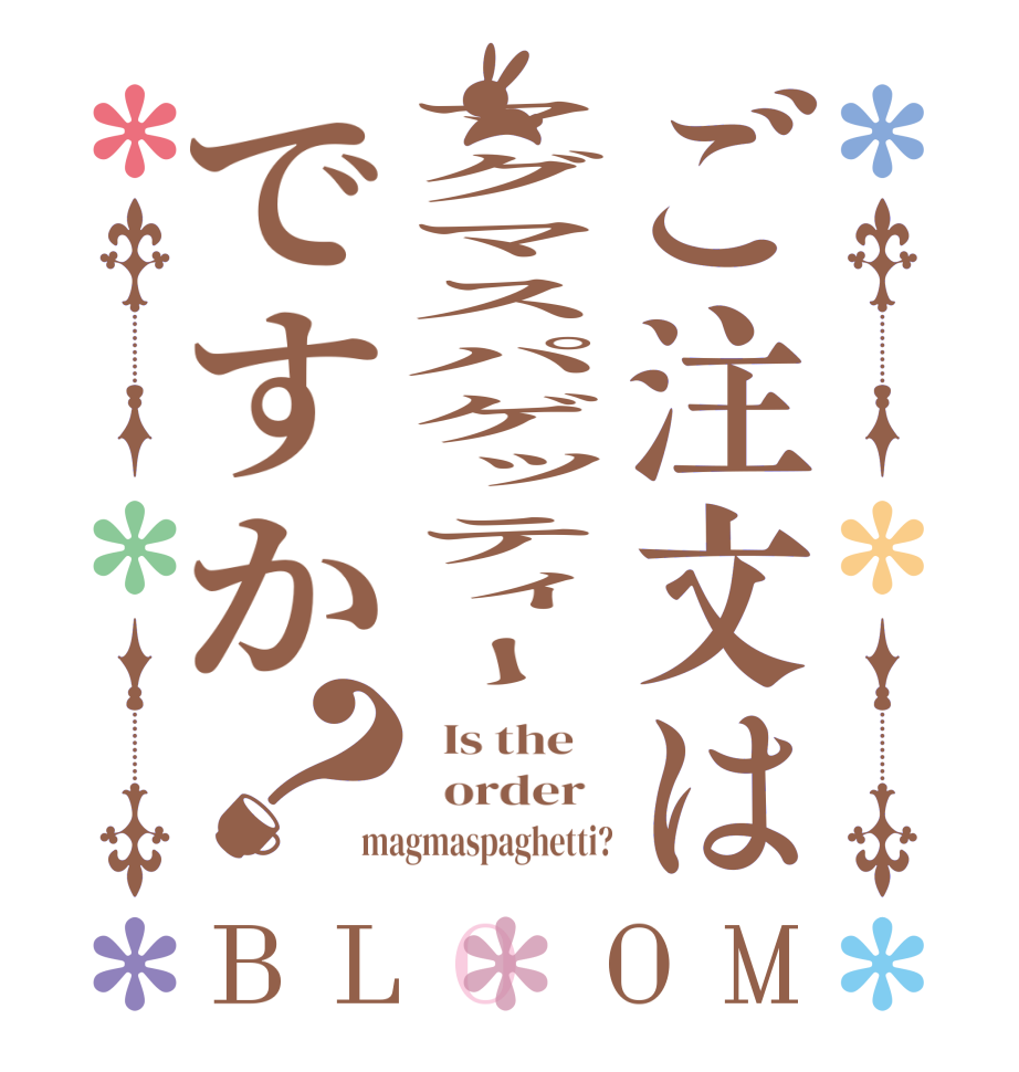 ご注文はマグマスパゲッティーですか？BLOOM   Is the      order   magmaspaghetti?