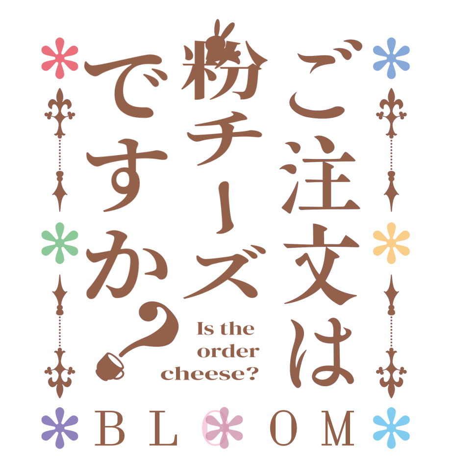 ご注文は粉チーズですか？BLOOM   Is the      order   cheese?