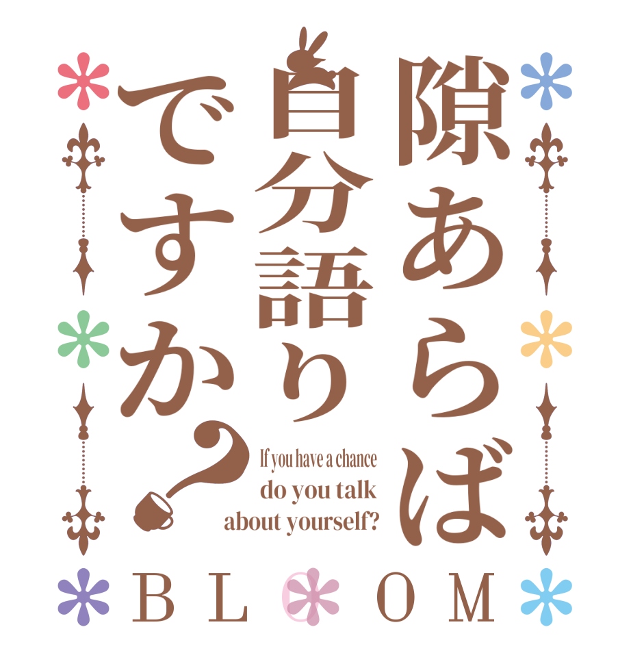 隙あらば自分語りですか？BLOOM If you have a chance do you talk about yourself?