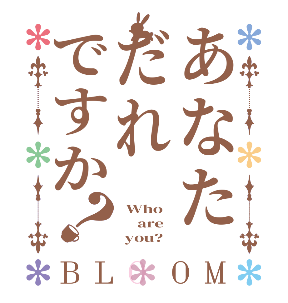 あなただれですか？BLOOM   Who      are         you? 