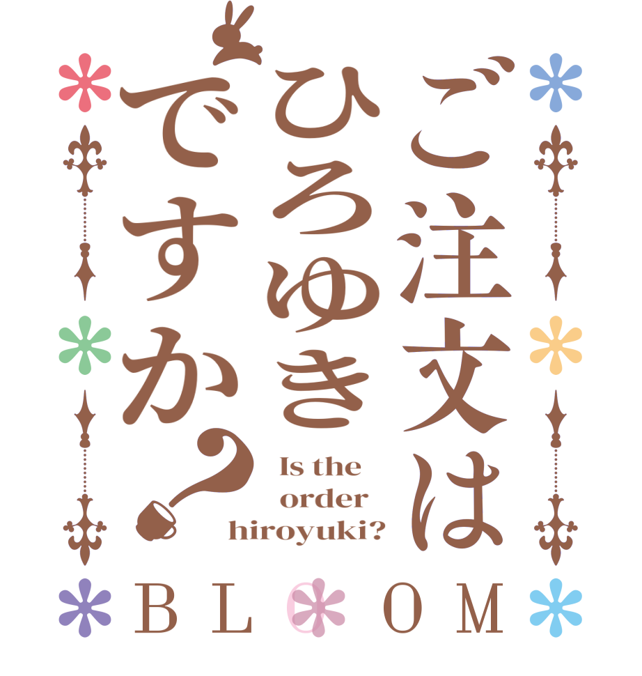 ご注文はひろゆきですか？BLOOM   Is the      order   hiroyuki?