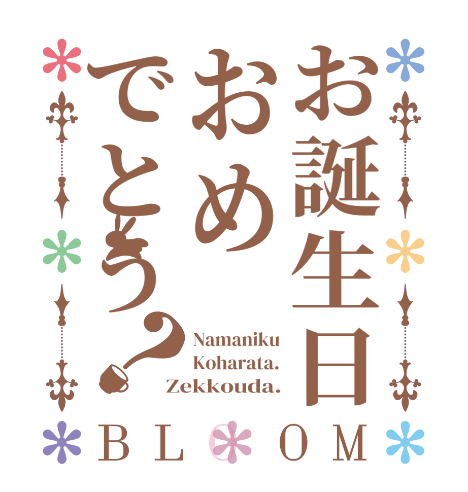 お誕生日おめでとう？BLOOM Namaniku Koharata. Zekkouda.