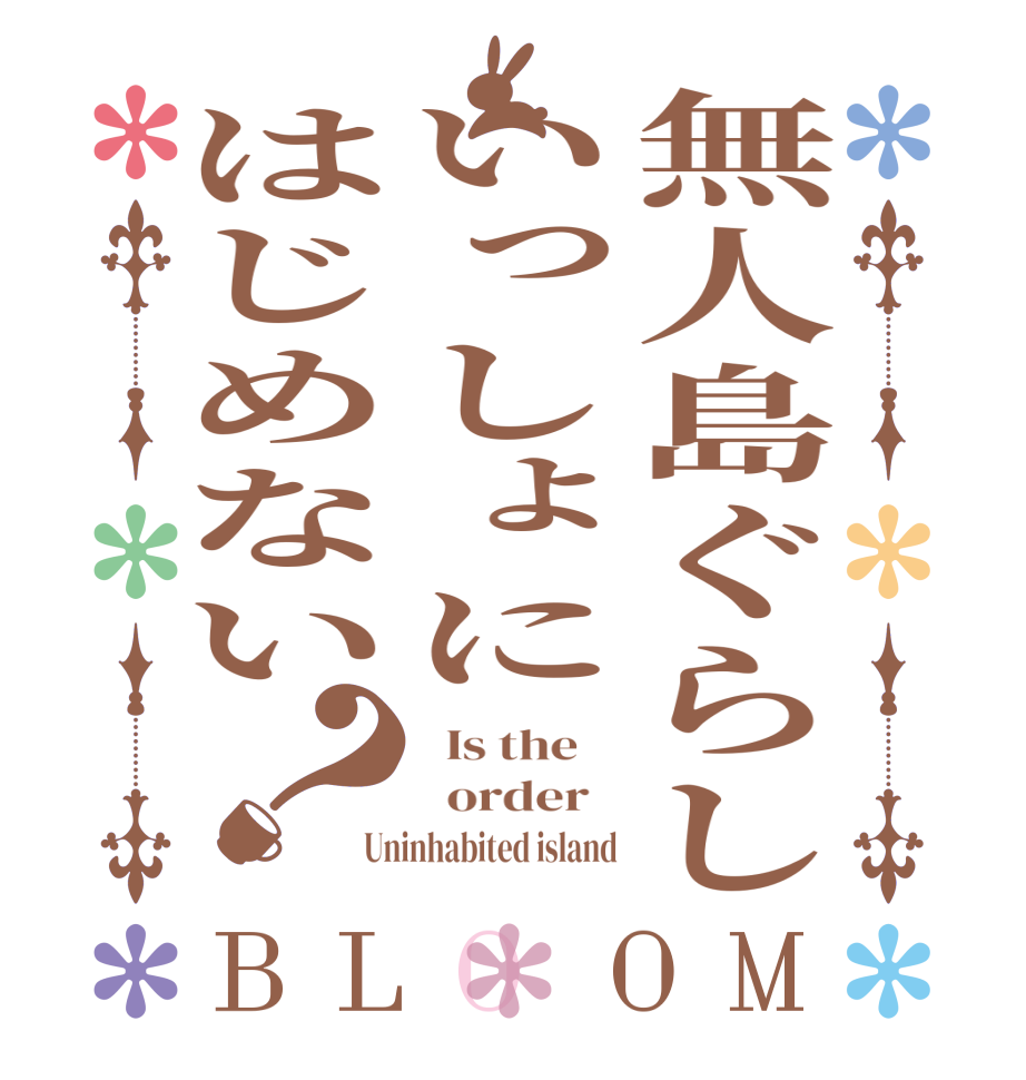 無人島ぐらしいっしょにはじめない？BLOOM   Is the      order   Uninhabited island