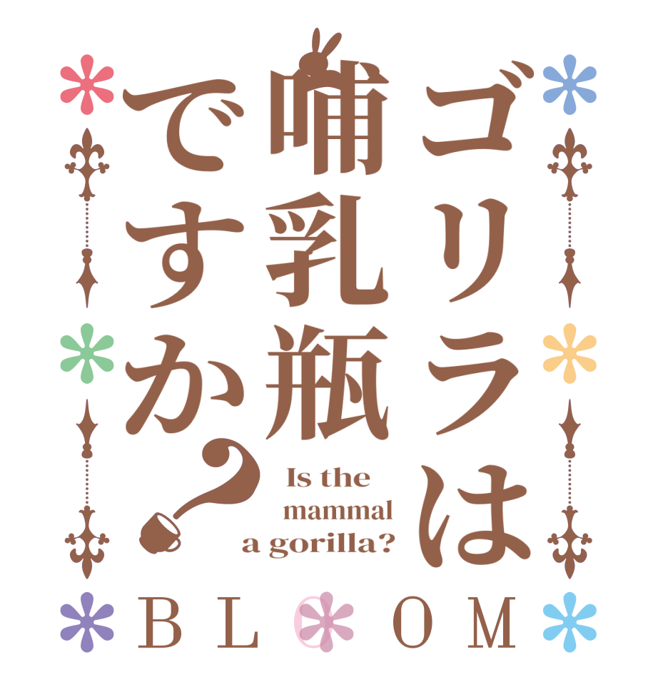 ゴリラは哺乳瓶ですか？BLOOM   Is the      mammal  a gorilla?