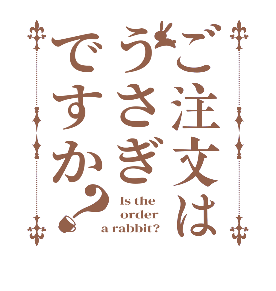 ご注文はうさぎですか？  Is the      order    a rabbit?  