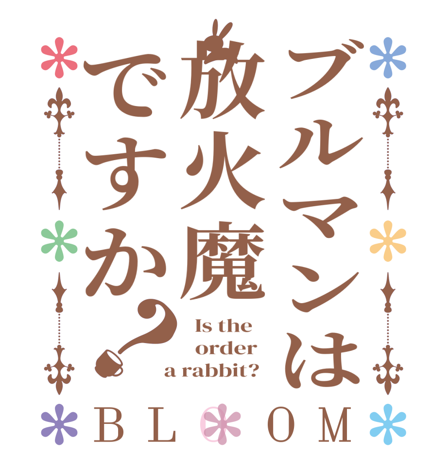 ブルマンは放火魔ですか？BLOOM   Is the      order    a rabbit?  