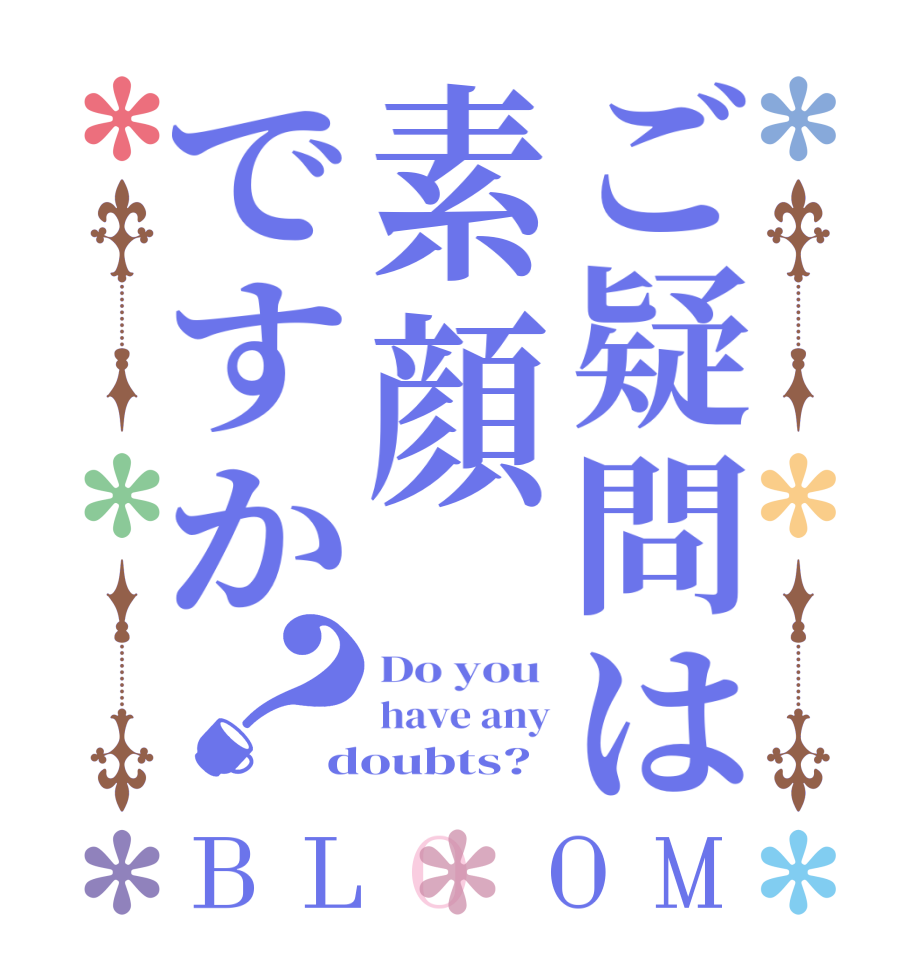 ご疑問は素顔ですか？BLOOM Do you  have any doubts?