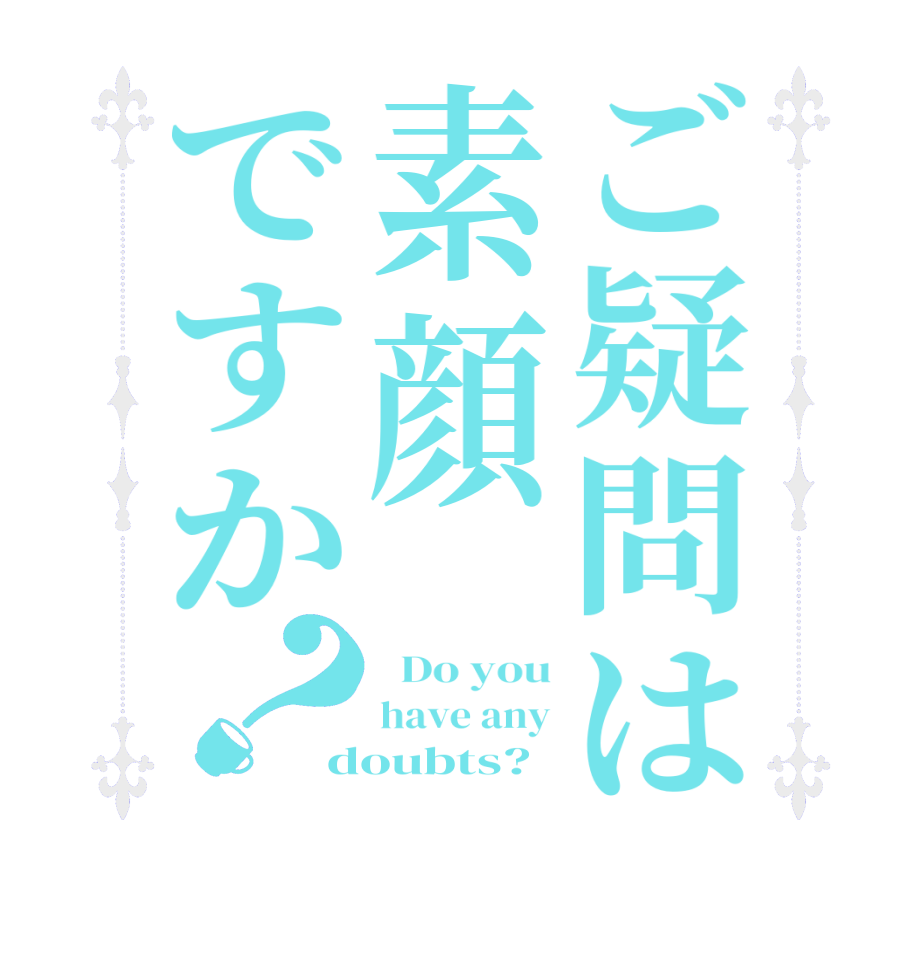 ご疑問は素顔ですか？  Do you have any doubts?