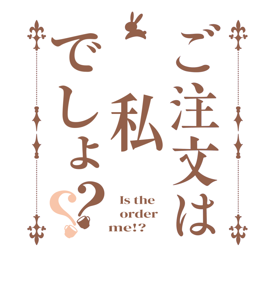 ご注文は 私でしょ？？  Is the      order      me!?
