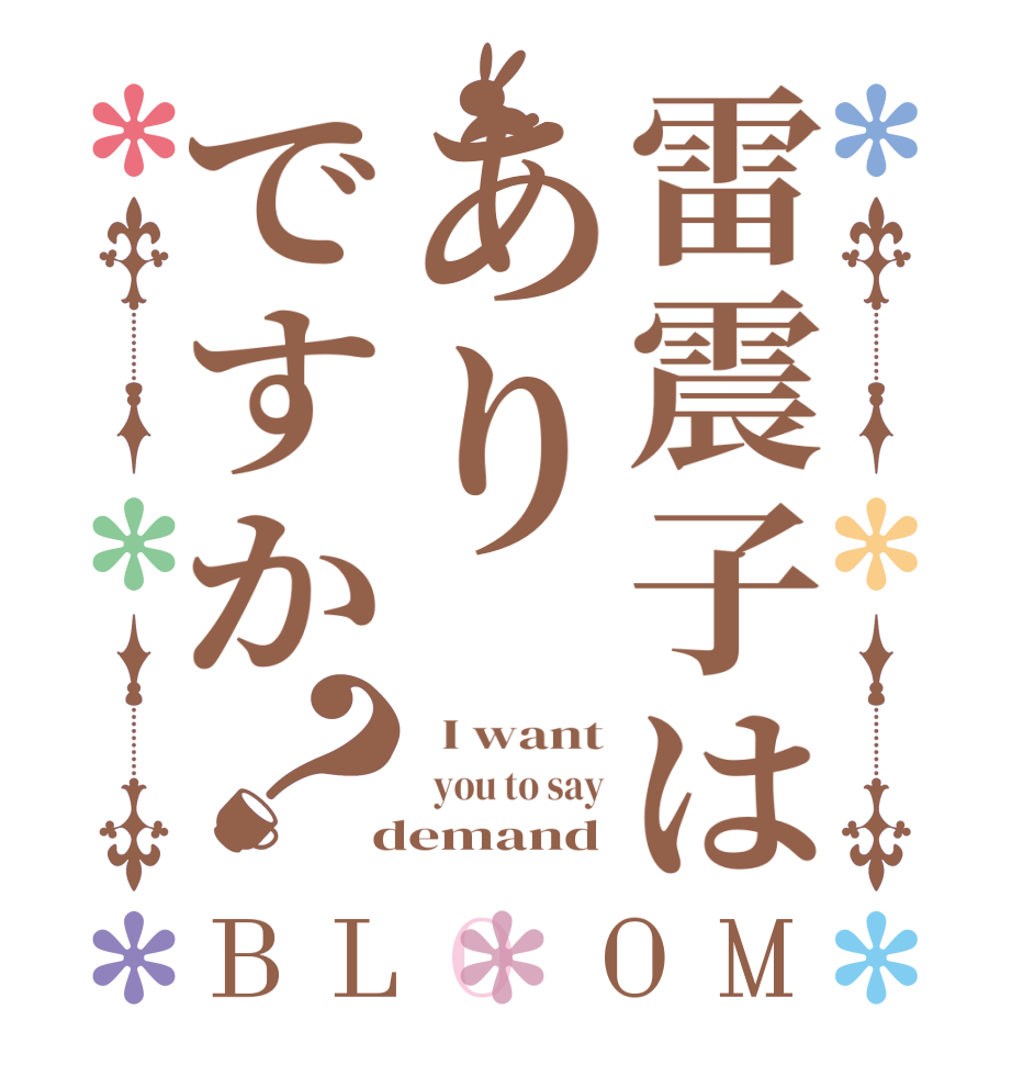 雷震子はありですか？BLOOM   I want   you to say  demand