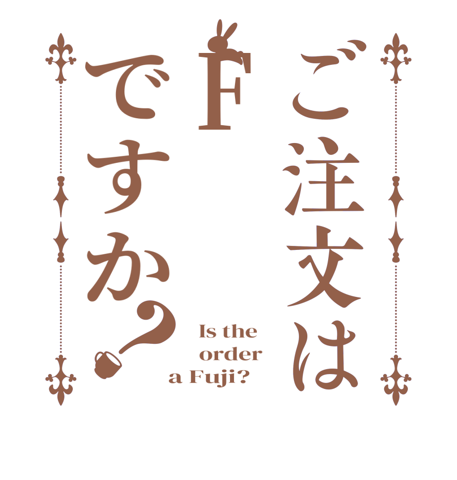 ご注文はFですか？  Is the      order    a Fuji?