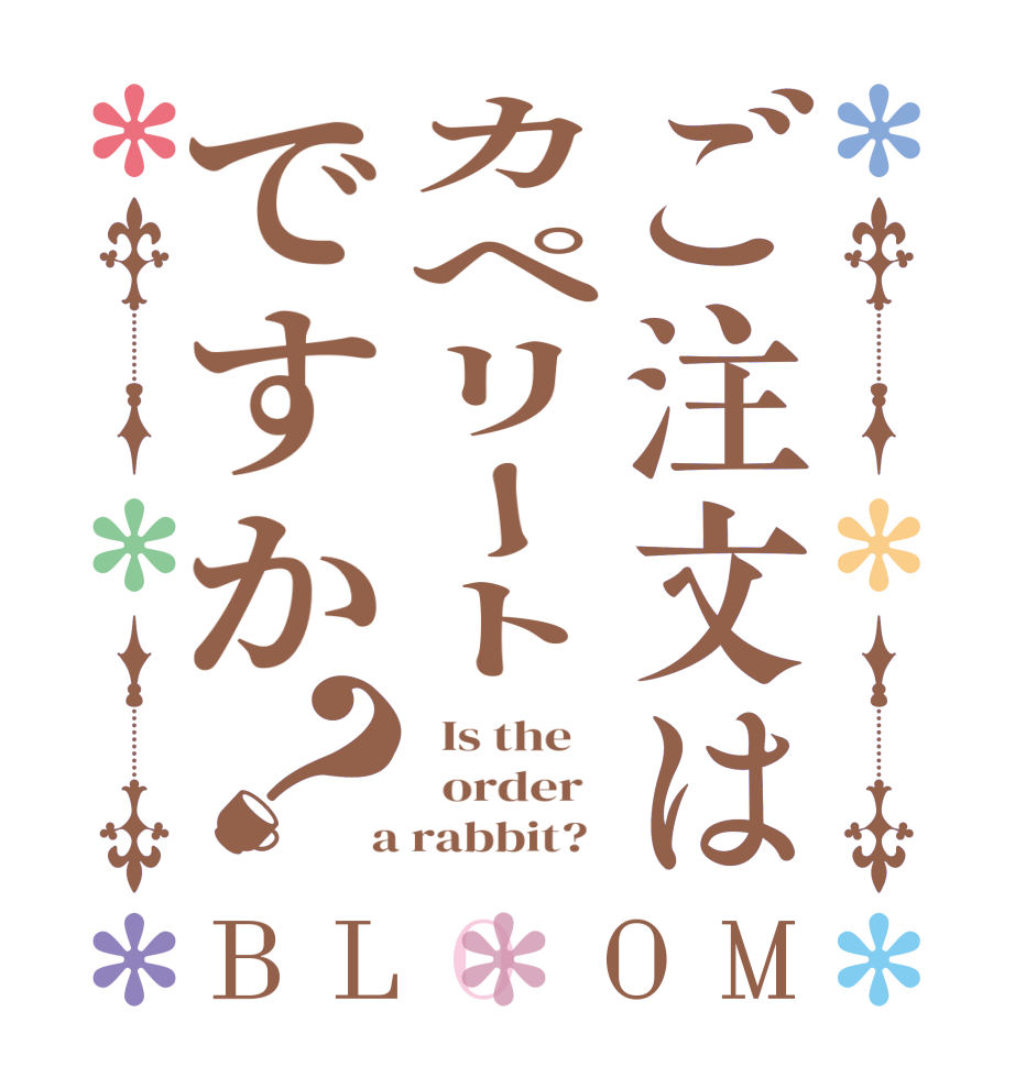 ご注文はカペリートですか？BLOOM   Is the      order    a rabbit?  
