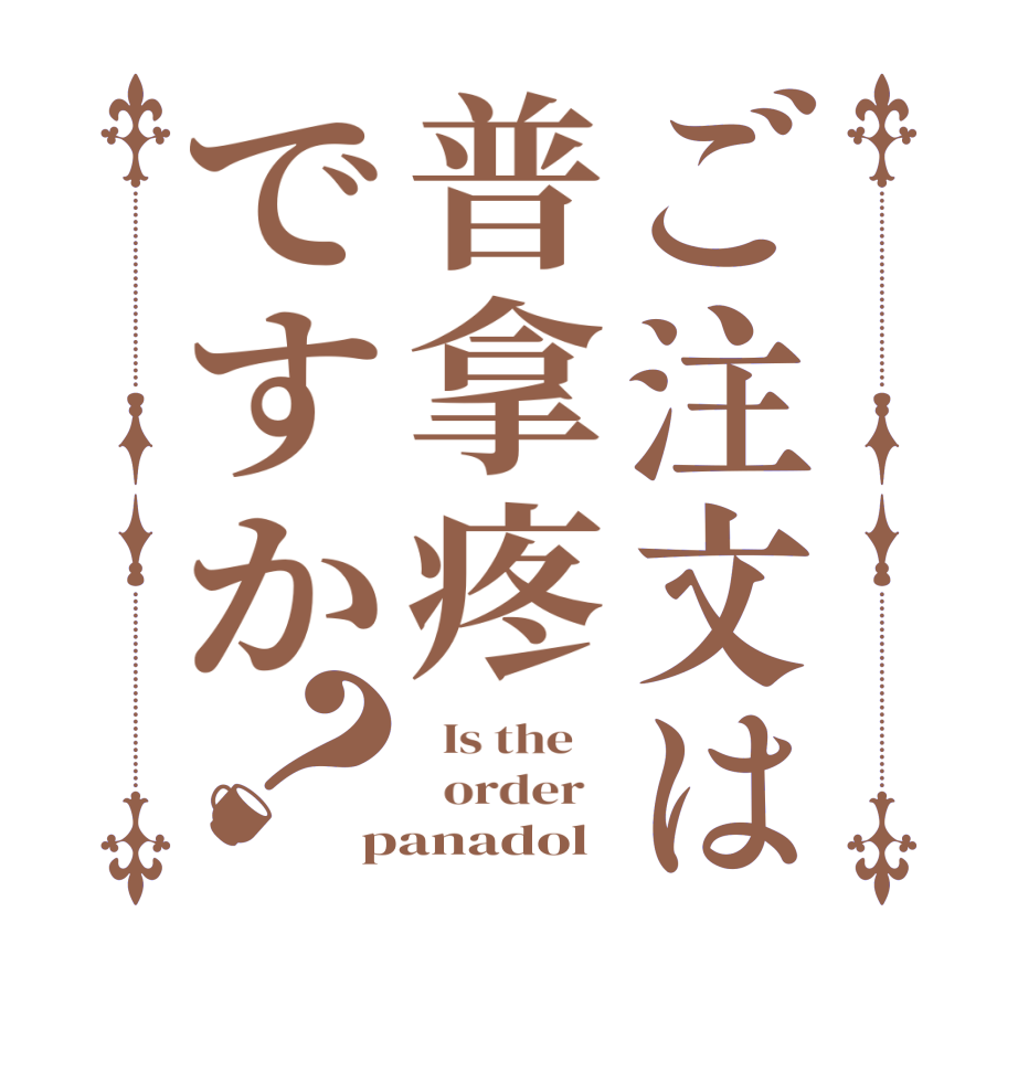 ご注文は普拿疼ですか？  Is the      order   panadol