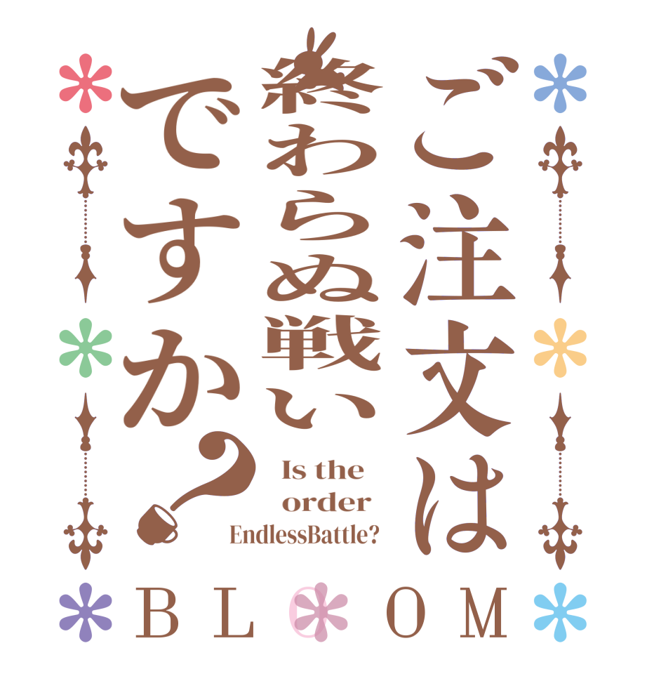ご注文は終わらぬ戦いですか？BLOOM   Is the      order   EndlessBattle?  