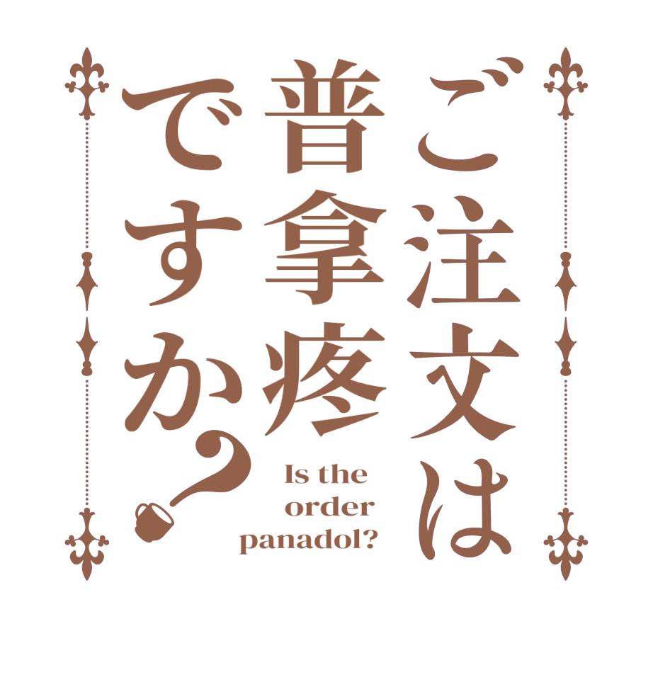 ご注文は普拿疼ですか？  Is the      order    panadol?  