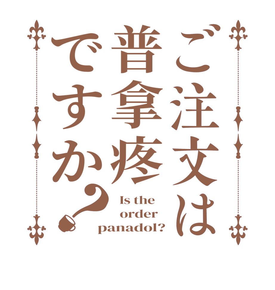 ご注文は普拿疼ですか？  Is the      order   panadol?