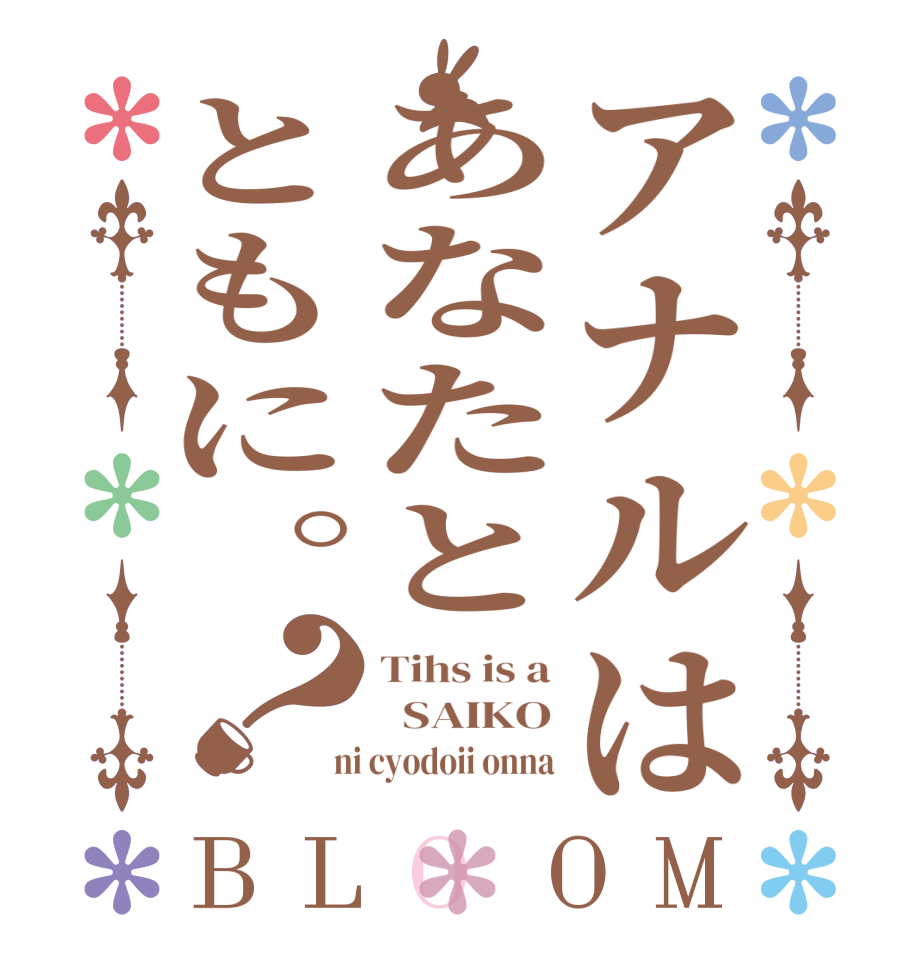 アナルはあなたとともに。？BLOOM Tihs is a   SAIKO  ni cyodoii onna