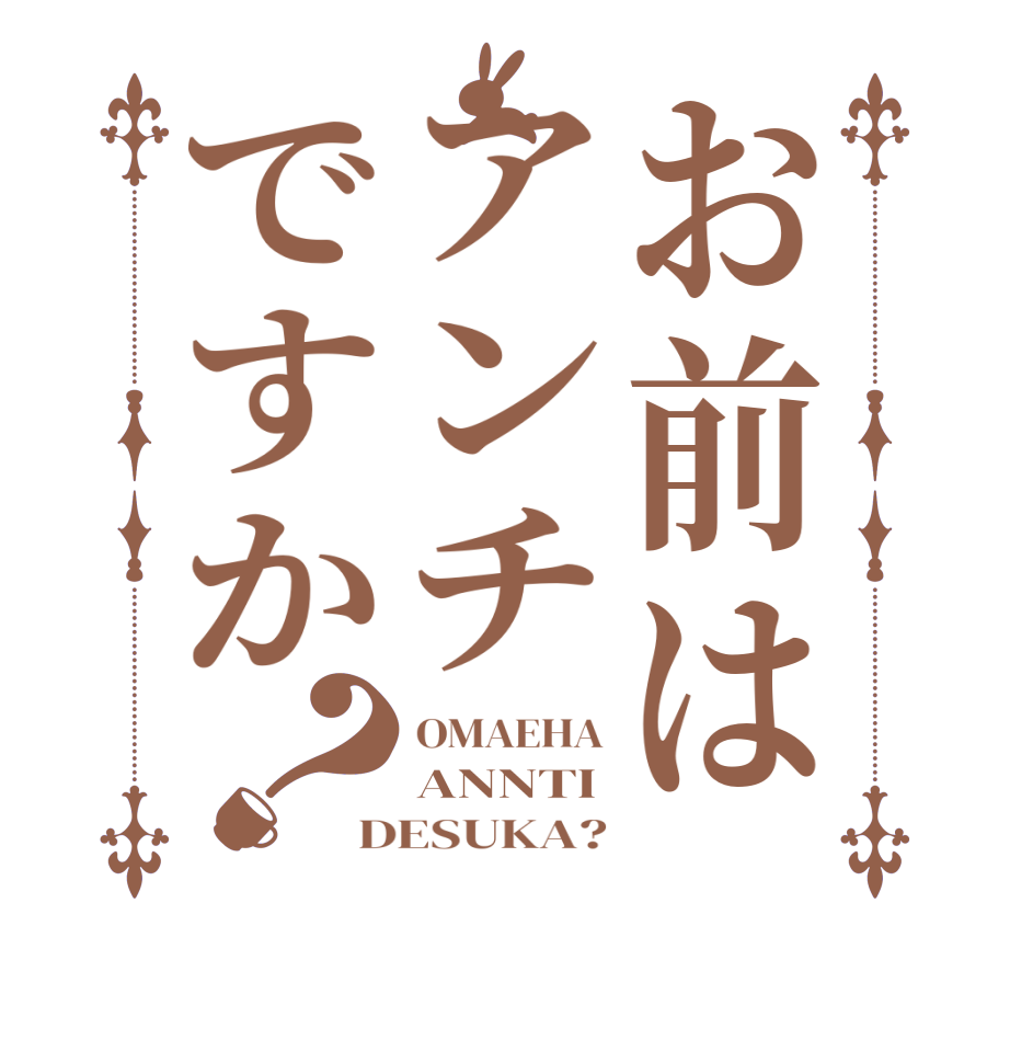 お前はアンチですか？OMAEHA ANNTI DESUKA?