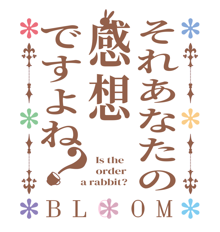 それあなたの感想ですよね？BLOOM   Is the      order    a rabbit?  