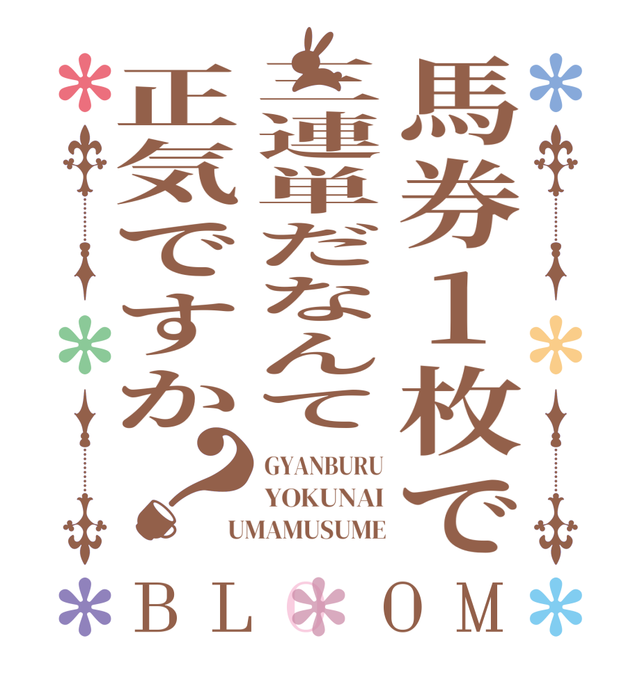 馬券1枚で三連単だなんて正気ですか？BLOOM GYANBURU YOKUNAI UMAMUSUME